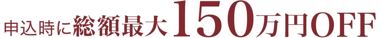 申込時に 総額最大 150万円OFF
